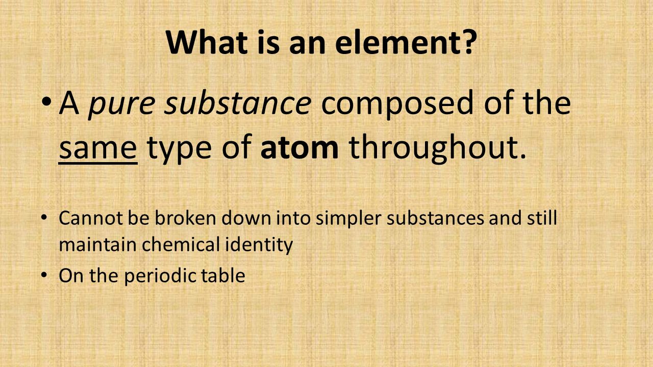 What is an element. A pure substance composed of the same type of atom throughout.