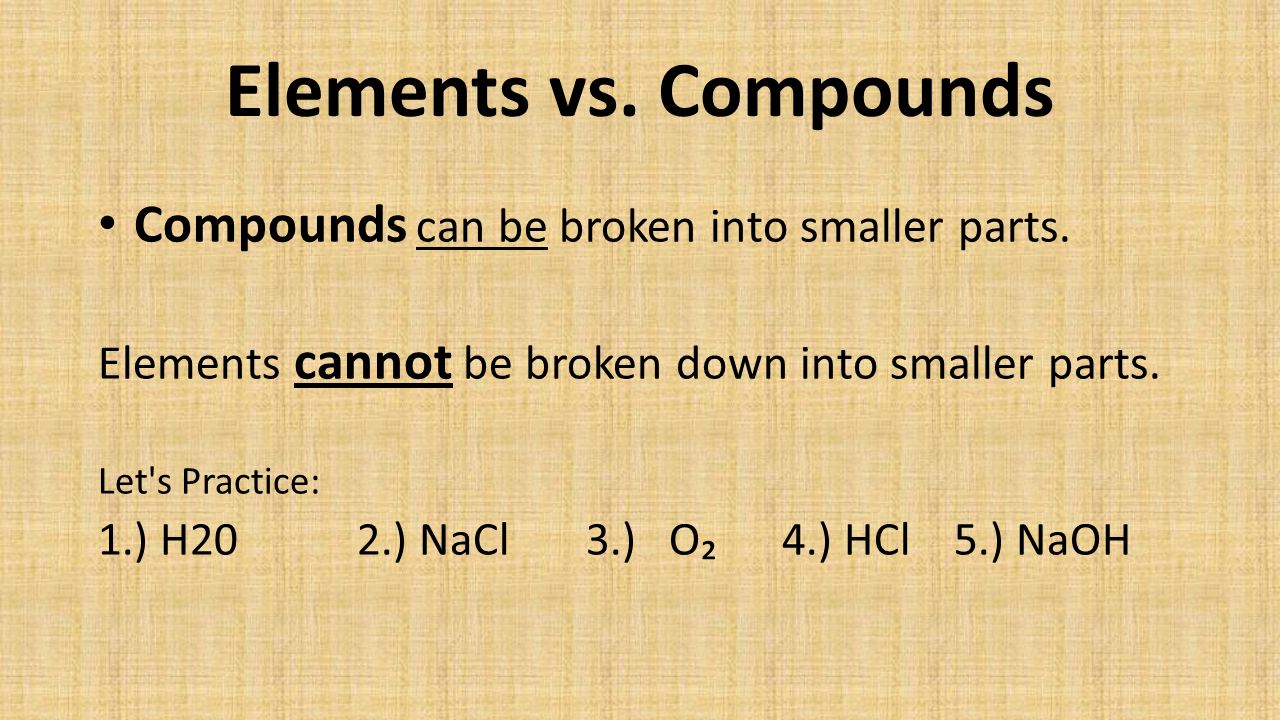 Elements vs. Compounds Compounds can be broken into smaller parts.