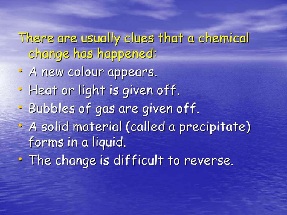 There are usually clues that a chemical change has happened: A new colour appears.