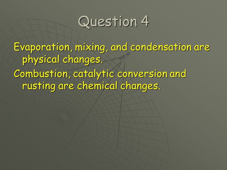 Question 4 Evaporation, mixing, and condensation are physical changes.