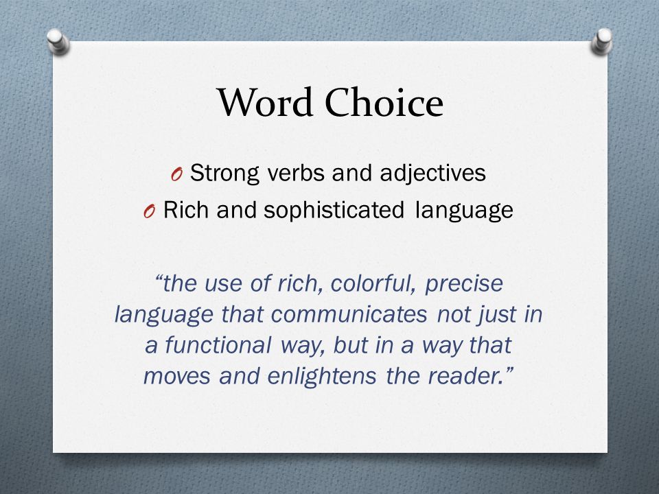 Word Choice O Strong verbs and adjectives O Rich and sophisticated language the use of rich, colorful, precise language that communicates not just in a functional way, but in a way that moves and enlightens the reader.