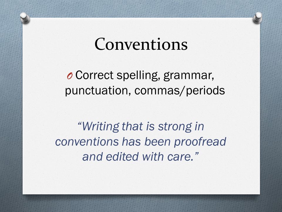 Conventions O Correct spelling, grammar, punctuation, commas/periods Writing that is strong in conventions has been proofread and edited with care.