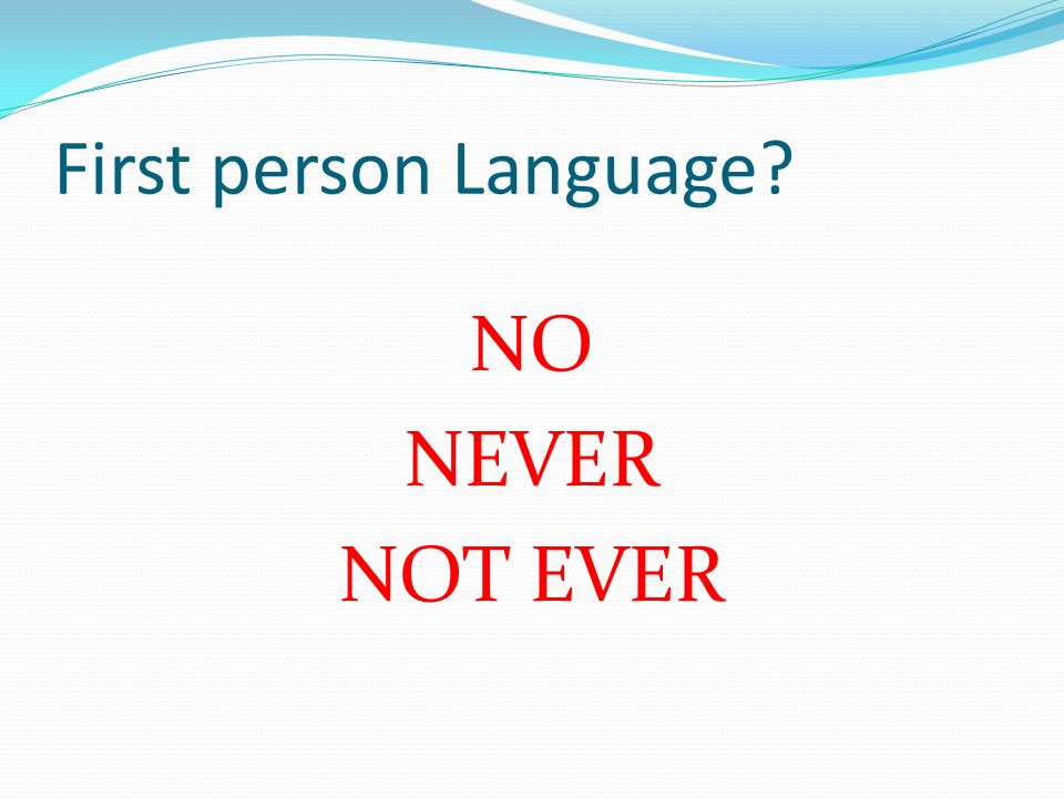 First person Language NO NEVER NOT EVER