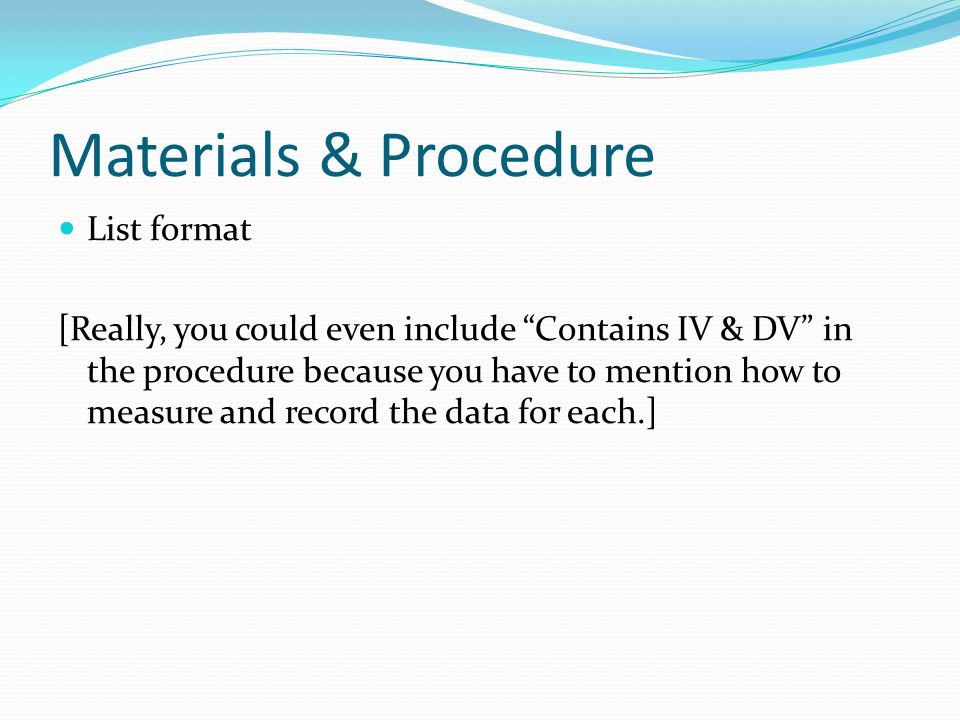 Materials & Procedure List format [Really, you could even include Contains IV & DV in the procedure because you have to mention how to measure and record the data for each.]