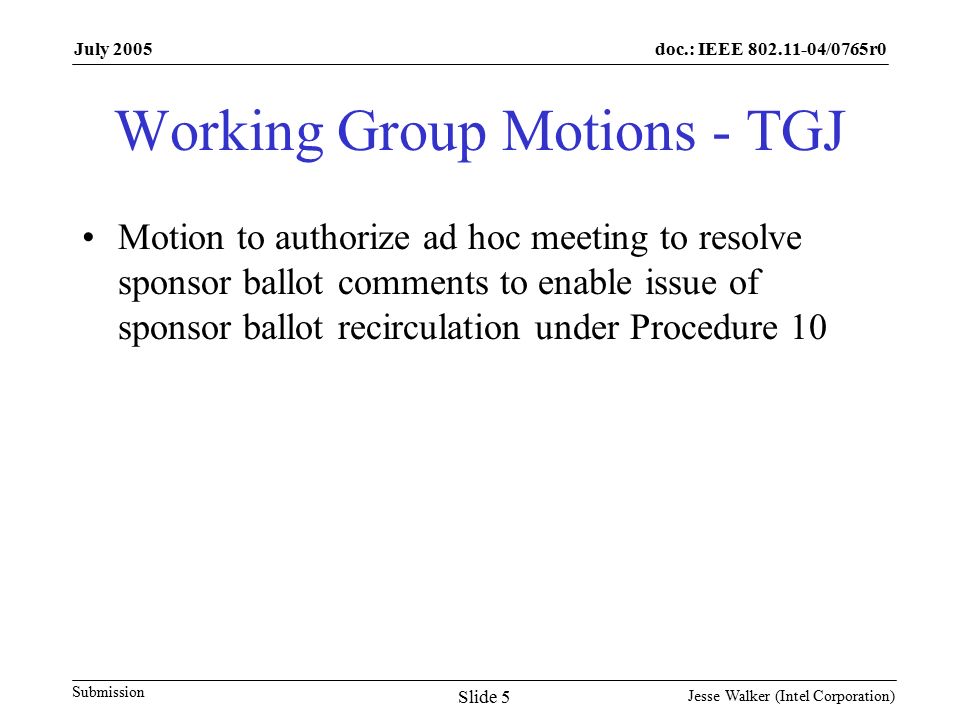 doc.: IEEE /0765r0 Submission July 2005 Jesse Walker (Intel Corporation) Slide 5 Working Group Motions - TGJ Motion to authorize ad hoc meeting to resolve sponsor ballot comments to enable issue of sponsor ballot recirculation under Procedure 10