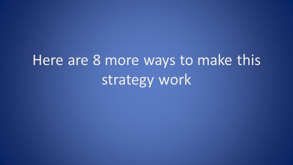Here are 8 more ways to make this strategy work