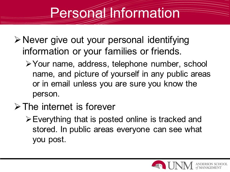 Personal Information  Never give out your personal identifying information or your families or friends.