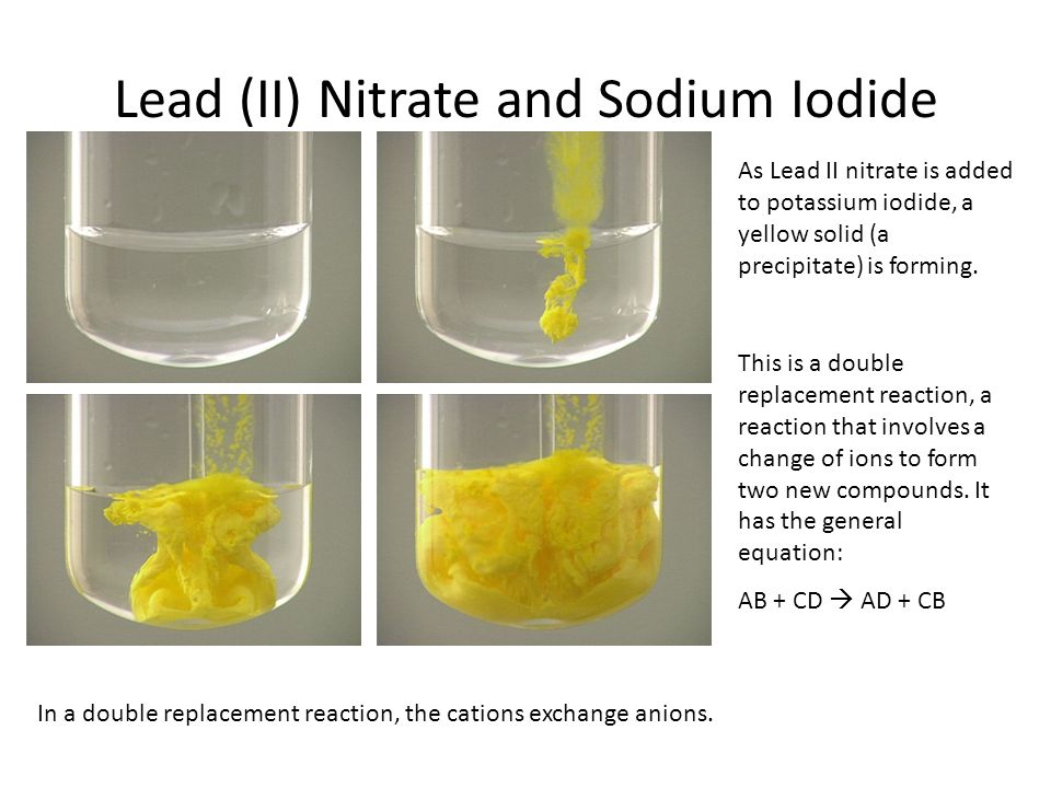 Lead (II) Nitrate and Sodium Iodide As Lead II nitrate is added to potassium iodide, a yellow solid (a precipitate) is forming.