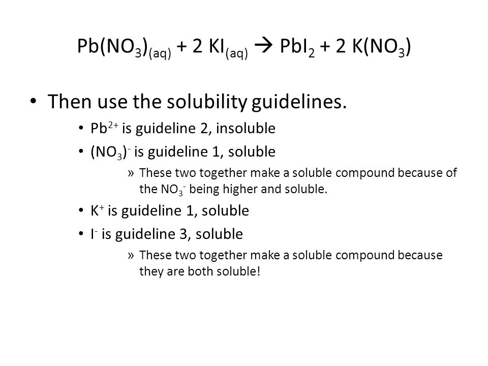 Pb(NO 3 ) (aq) + 2 KI (aq)  PbI K(NO 3 ) Then use the solubility guidelines.