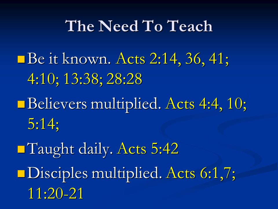 The Need To Teach Be it known. Acts 2:14, 36, 41; 4:10; 13:38; 28:28 Be it known.