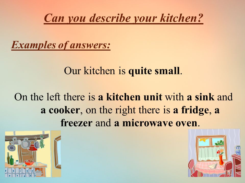 Can you describe your kitchen. Examples of answers: Our kitchen is quite small.