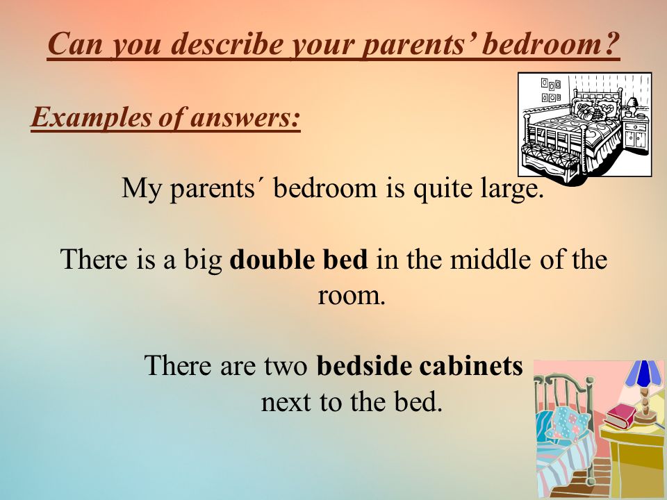 Can you describe your parents’ bedroom. Examples of answers: My parents´ bedroom is quite large.