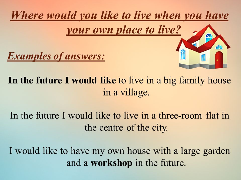 Where would you like to live when you have your own place to live.