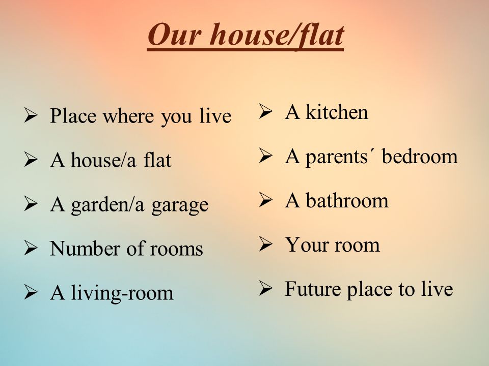 Our house/flat  Place where you live  A house/a flat  A garden/a garage  Number of rooms  A living-room  A kitchen  A parents´ bedroom  A bathroom  Your room  Future place to live