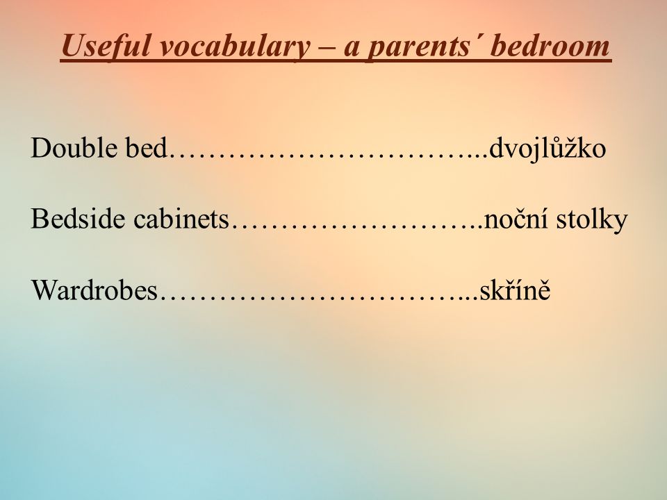 Useful vocabulary – a parents´ bedroom Double bed…………………………...dvojlůžko Bedside cabinets……………………..noční stolky Wardrobes…………………………...skříně