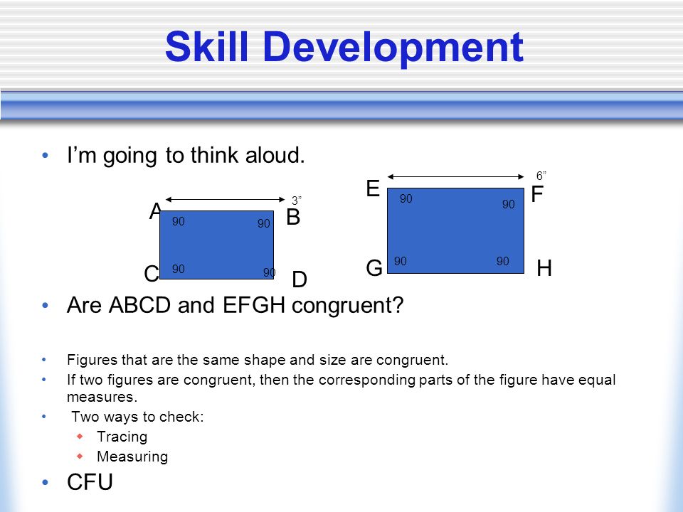 Skill Development I’m going to think aloud. Are ABCD and EFGH congruent.