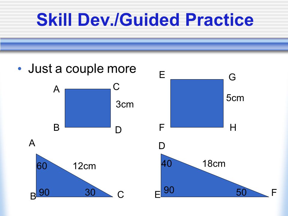 Skill Dev./Guided Practice Just a couple more A B C D E F G H A B D CE F 12cm 18cm 3cm 5cm