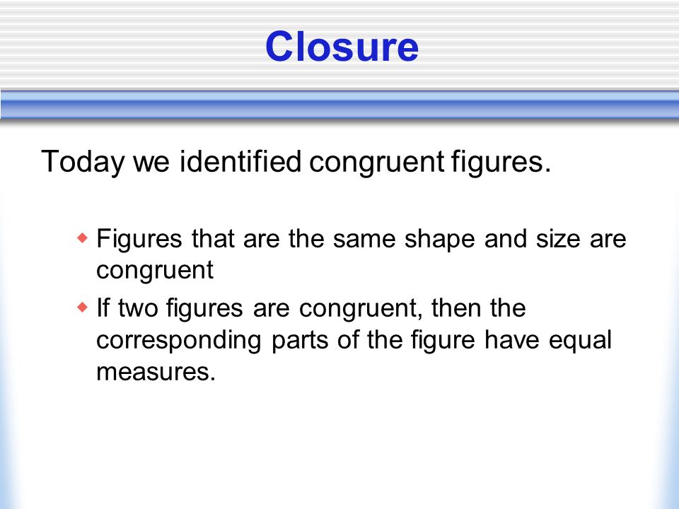 Closure Today we identified congruent figures.