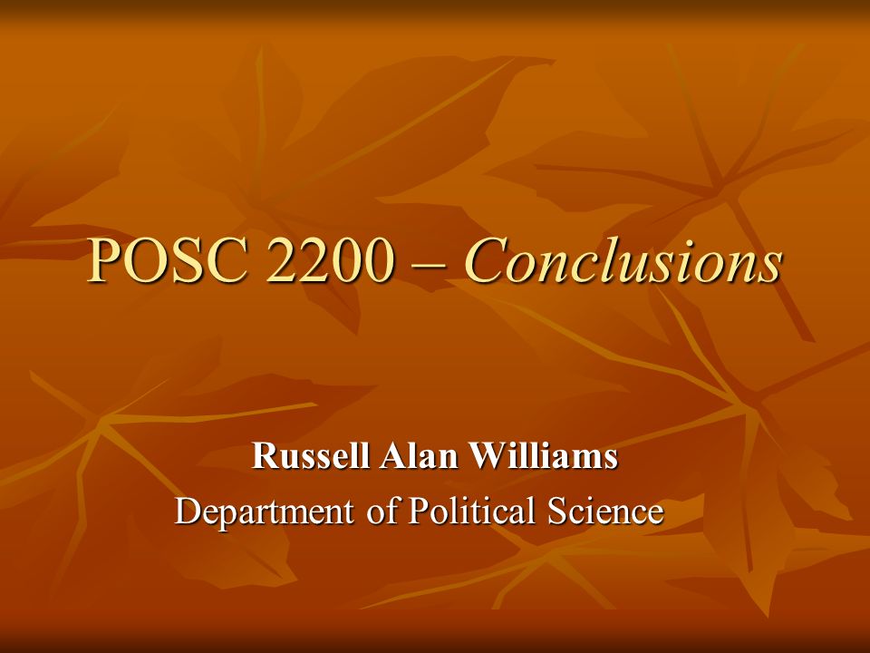 POSC 2200 – Conclusions Russell Alan Williams Department of Political Science
