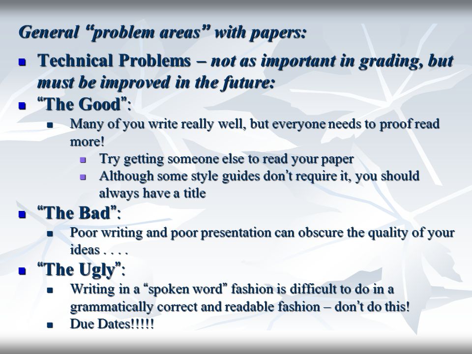 General problem areas with papers: Technical Problems – not as important in grading, but must be improved in the future: Technical Problems – not as important in grading, but must be improved in the future: The Good : The Good : Many of you write really well, but everyone needs to proof read more.