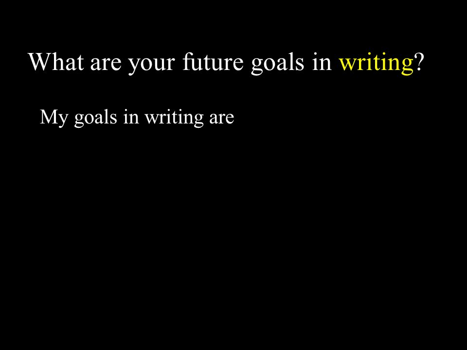 What are your future goals in writing My goals in writing are