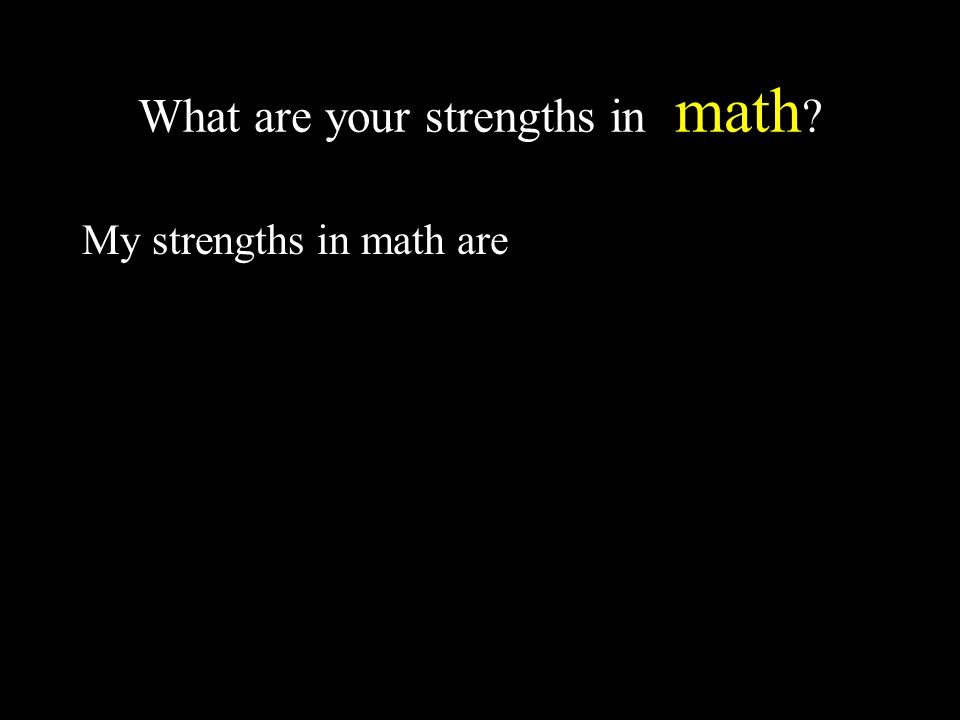What are your strengths in math My strengths in math are