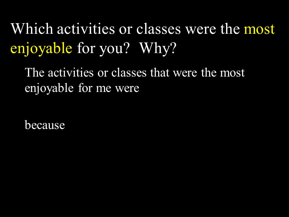 Which activities or classes were the most enjoyable for you.
