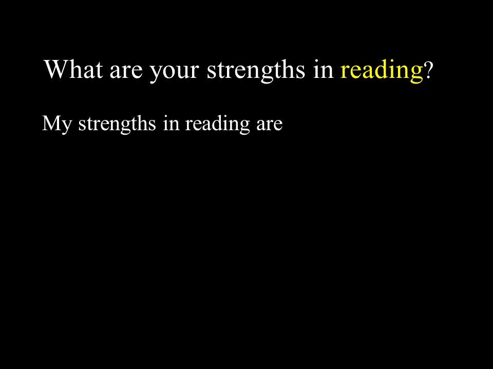 What are your strengths in reading My strengths in reading are
