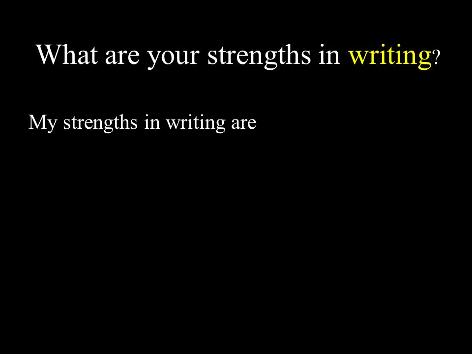 What are your strengths in writing My strengths in writing are