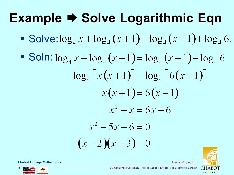 MTH55_Lec-65_Fa08_sec_9-5b_Logarithmic_Eqns.ppt 15 Bruce Mayer, PE Chabot College Mathematics Example  Solve Logarithmic Eqn  Solve:  Soln: