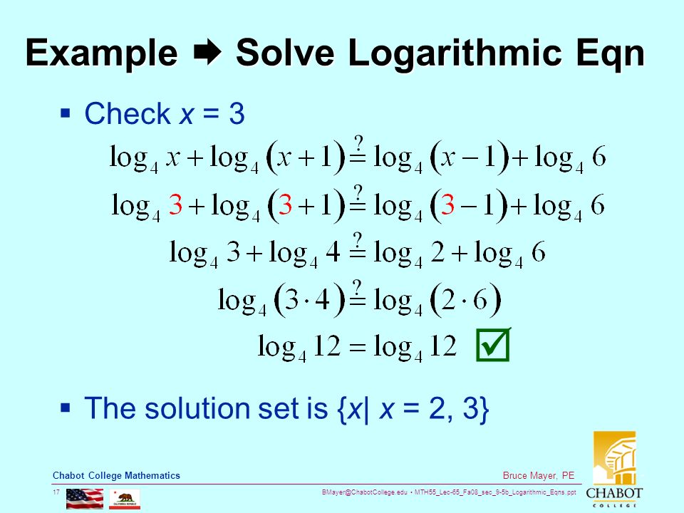 MTH55_Lec-65_Fa08_sec_9-5b_Logarithmic_Eqns.ppt 17 Bruce Mayer, PE Chabot College Mathematics Example  Solve Logarithmic Eqn  Check x = 3  The solution set is {x| x = 2, 3} .
