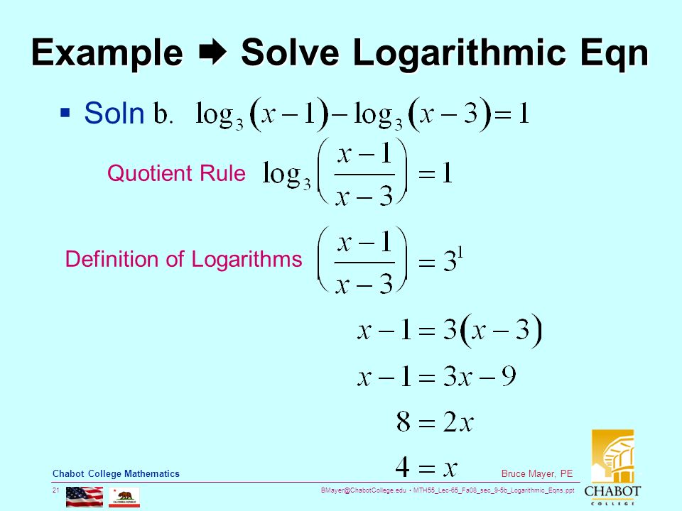 MTH55_Lec-65_Fa08_sec_9-5b_Logarithmic_Eqns.ppt 21 Bruce Mayer, PE Chabot College Mathematics Example  Solve Logarithmic Eqn  Soln Quotient Rule Definition of Logarithms