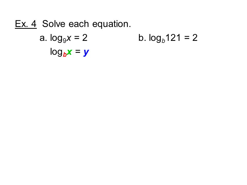Ex. 4 Solve each equation. a. log 9 x = 2b. log b 121 = 2 log b x = y