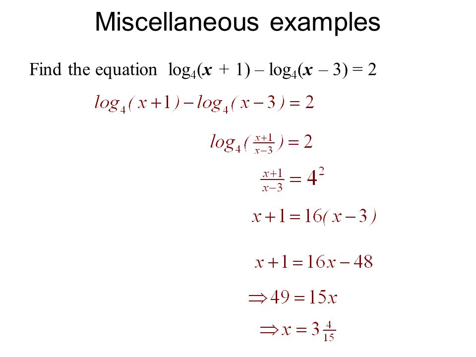 Miscellaneous examples Find the equation log 4 (x + 1) – log 4 (x – 3) = 2