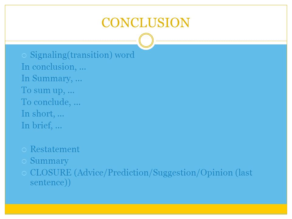 CONCLUSION  Signaling(transition) word In conclusion, … In Summary, … To sum up, … To conclude, … In short, … In brief, …  Restatement  Summary  CLOSURE (Advice/Prediction/Suggestion/Opinion (last sentence))