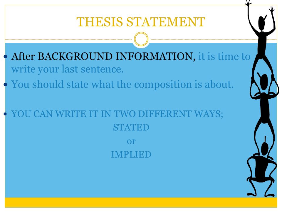 THESIS STATEMENT After BACKGROUND INFORMATION, it is time to write your last sentence.