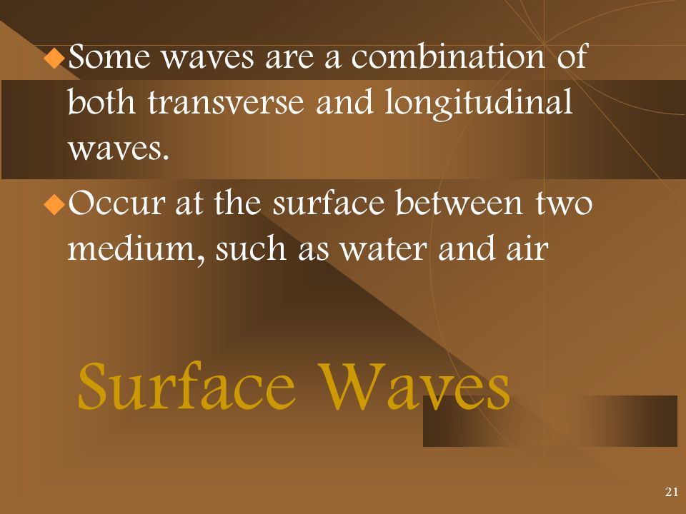 Surface Waves  Some waves are a combination of both transverse and longitudinal waves.