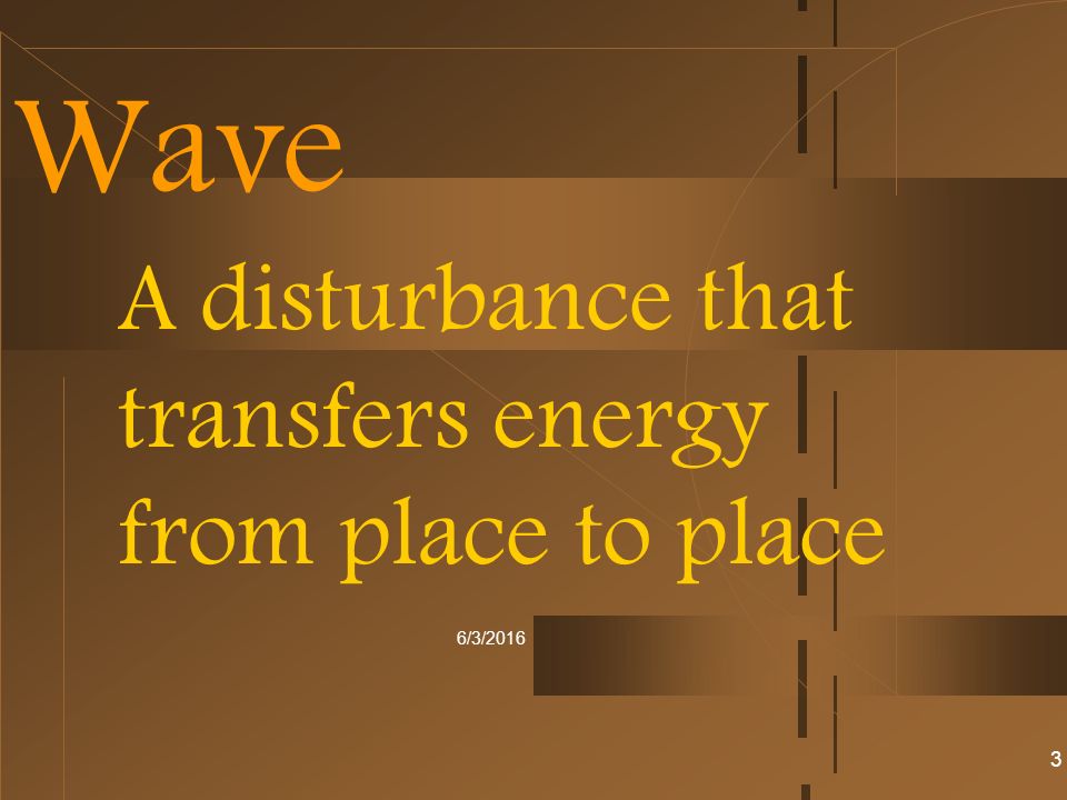 6/3/2016 Wave A disturbance that transfers energy from place to place 3