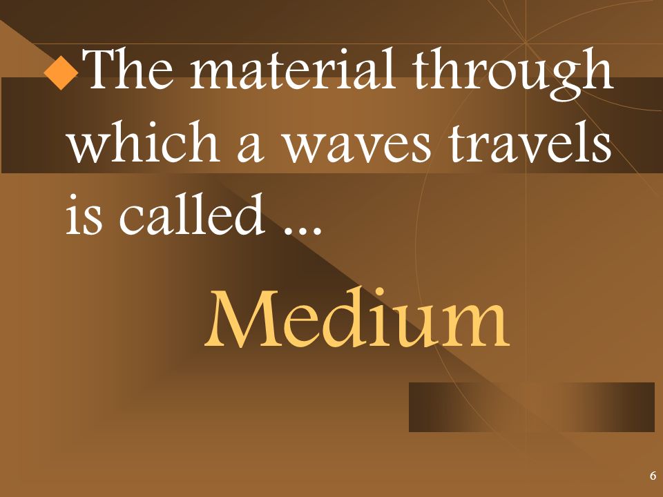 Medium  The material through which a waves travels is called... 6