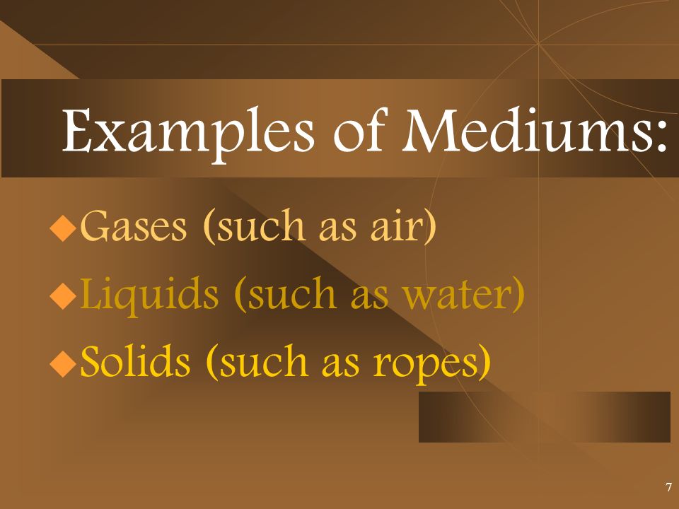 Examples of Mediums:  Gases (such as air)  Liquids (such as water)  Solids (such as ropes) 7