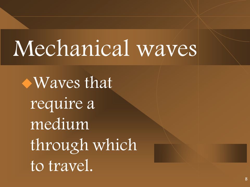 Mechanical waves  Waves that require a medium through which to travel. 8