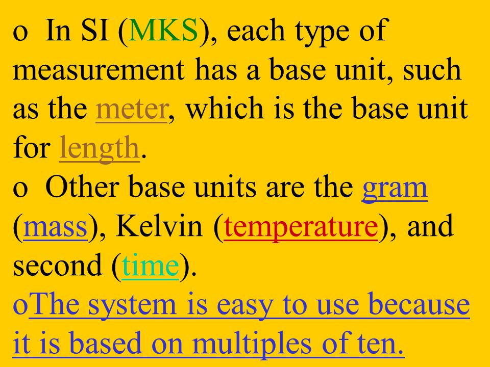 o In SI (MKS), each type of measurement has a base unit, such as the meter, which is the base unit for length.