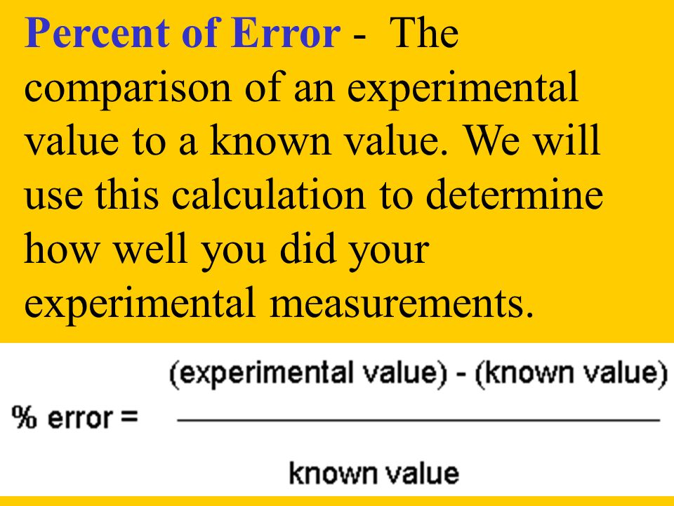 Percent of Error - The comparison of an experimental value to a known value.