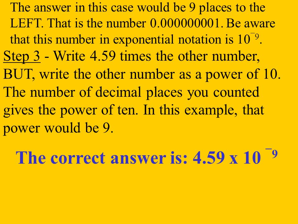 The correct answer is: 4.59 x 10 ¯9 Step 3 - Write 4.59 times the other number, BUT, write the other number as a power of 10.