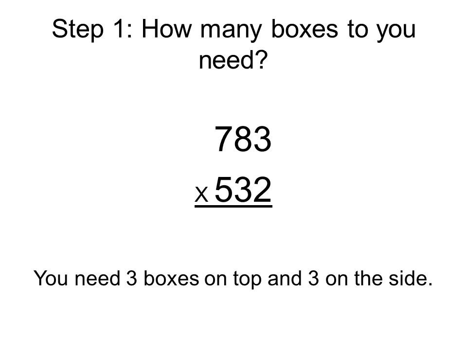 Step 1: How many boxes to you need 783 X 532 You need 3 boxes on top and 3 on the side.