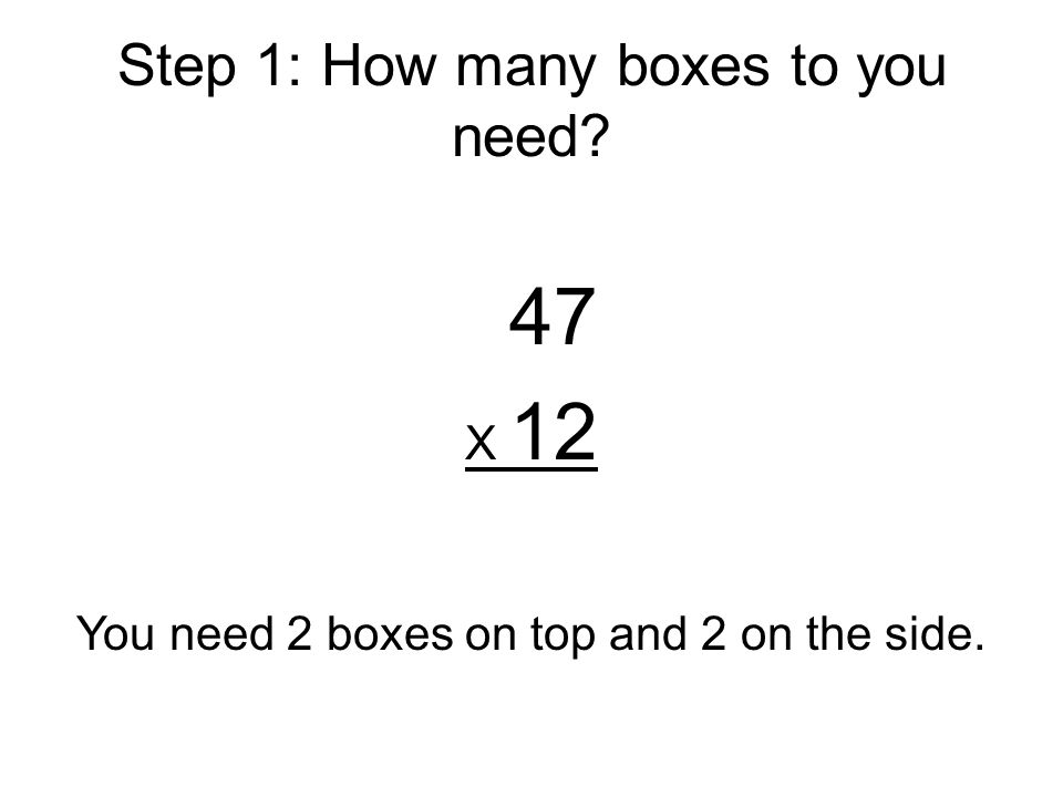Step 1: How many boxes to you need 47 X 12 You need 2 boxes on top and 2 on the side.