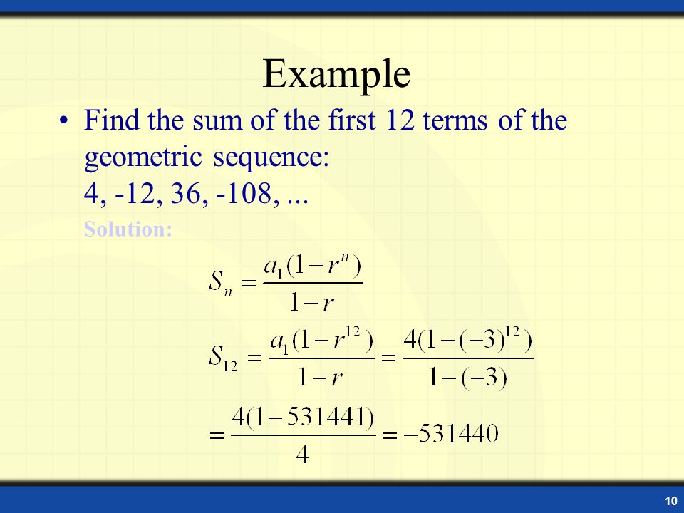 10 Example Find the sum of the first 12 terms of the geometric sequence: 4, -12, 36, -108,...