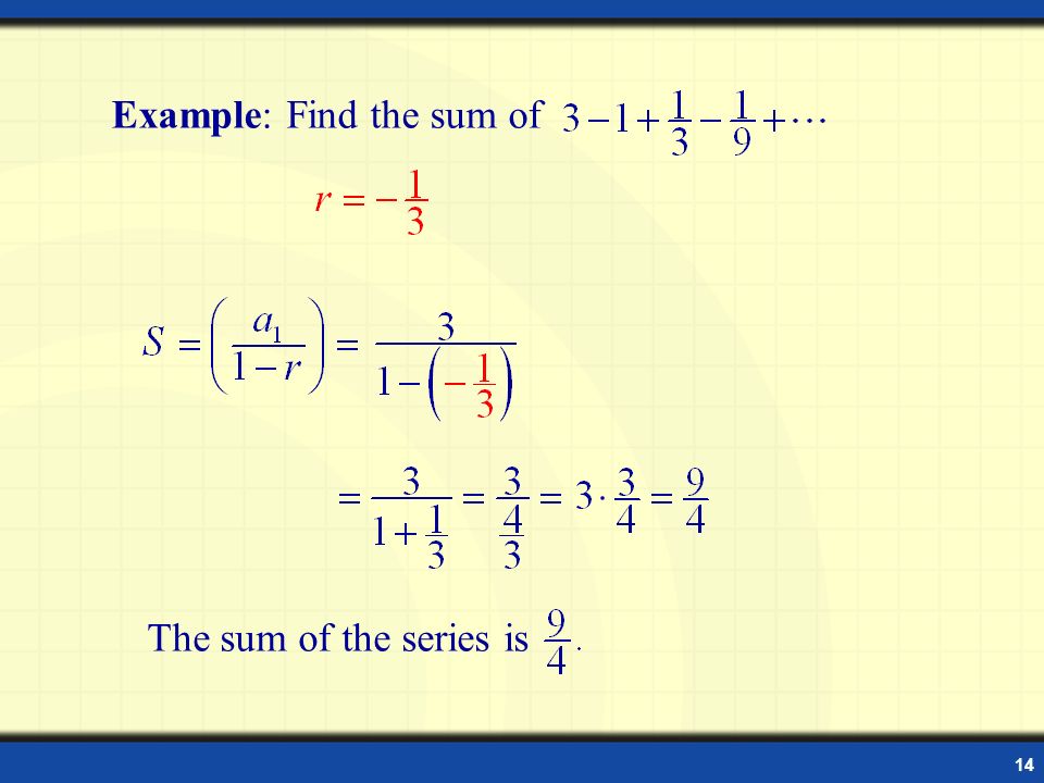 14 Example: Sum of Infinite Geometric Series Example: Find the sum of The sum of the series is