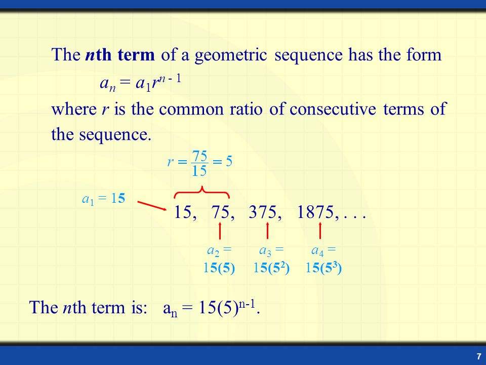 7 The nth term of a geometric sequence has the form a n = a 1 r n - 1 where r is the common ratio of consecutive terms of the sequence.