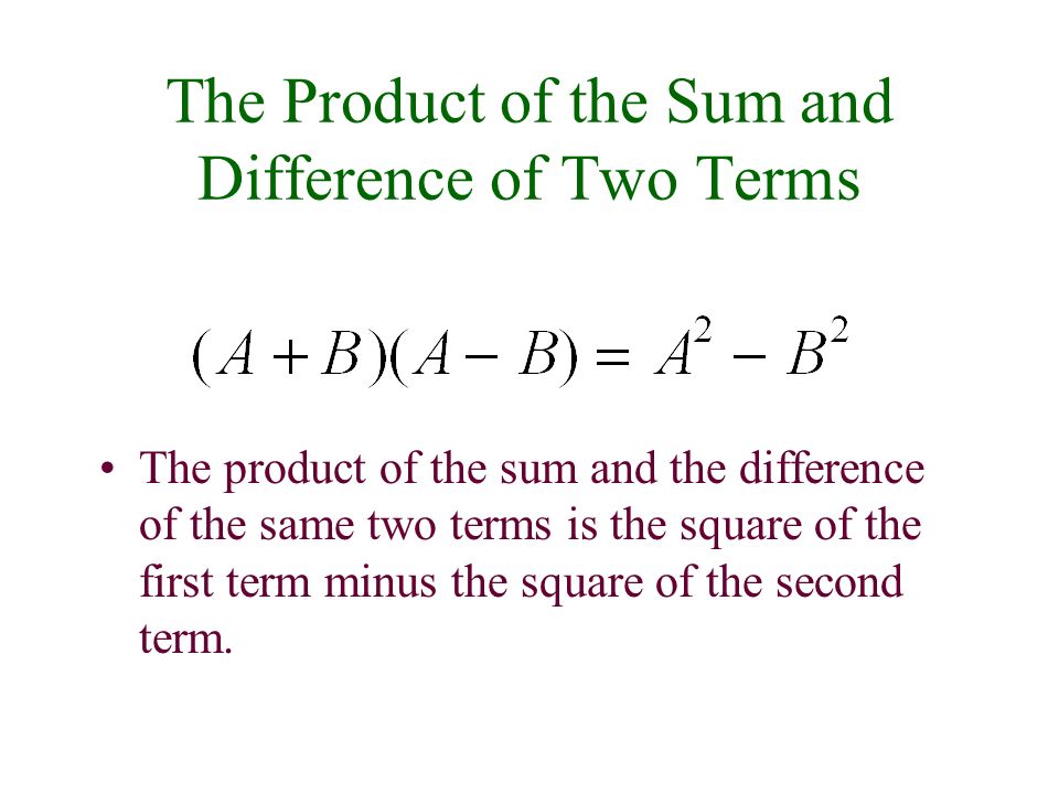 The Product of the Sum and Difference of Two Terms The product of the sum and the difference of the same two terms is the square of the first term minus the square of the second term.